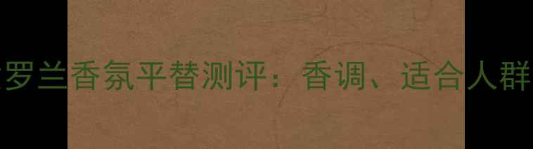图片 罗意威Aire紫罗兰香氛平替测评：香调、适合人群及使用技巧全