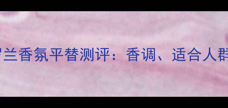 图片 罗意威Aire紫罗兰香氛平替测评：香调、适合人群及使用技巧全1