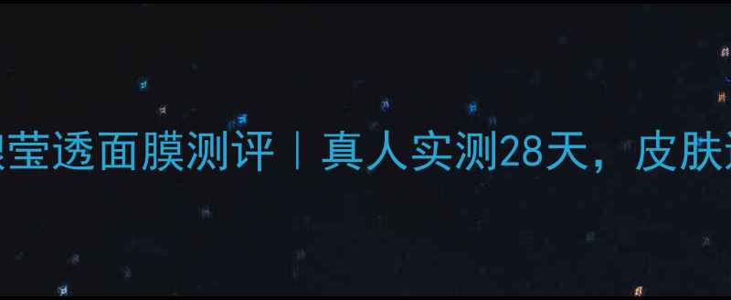 图片 美丽加芬米酿莹透面膜测评｜真人实测28天，皮肤透亮到发光！