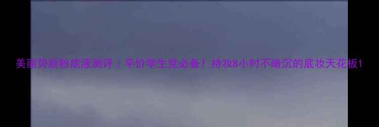 图片 美丽势颜粉底液测评｜平价学生党必备！持妆8小时不暗沉的底妆天花板1