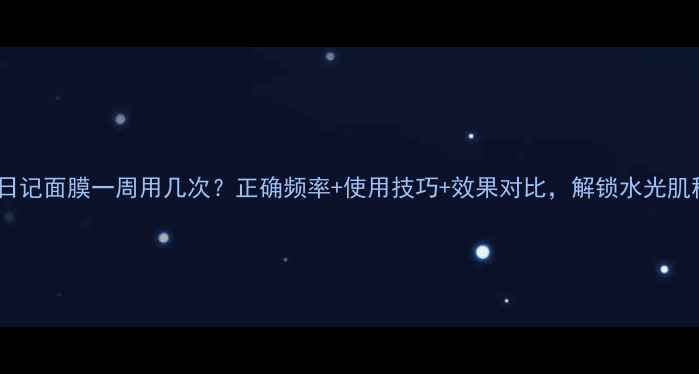 图片 美丽日记面膜一周用几次？正确频率+使用技巧+效果对比，解锁水光肌秘密2
