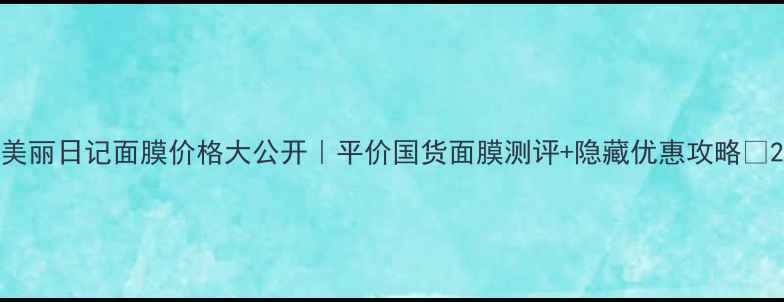 图片 美丽日记面膜价格大公开｜平价国货面膜测评+隐藏优惠攻略✨2