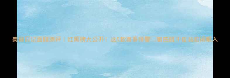 图片 美丽日记面膜测评｜红黑榜大公开！这5款真香预警🔥敏感肌干皮油皮闭眼入