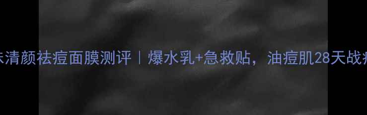 图片 美即五味清颜祛痘面膜测评｜爆水乳+急救贴，油痘肌28天战痘全记录