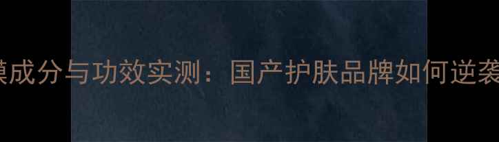 图片 美即保湿面膜成分与功效实测：国产护肤品牌如何逆袭国际市场？1