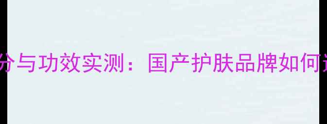 图片 美即保湿面膜成分与功效实测：国产护肤品牌如何逆袭国际市场？2