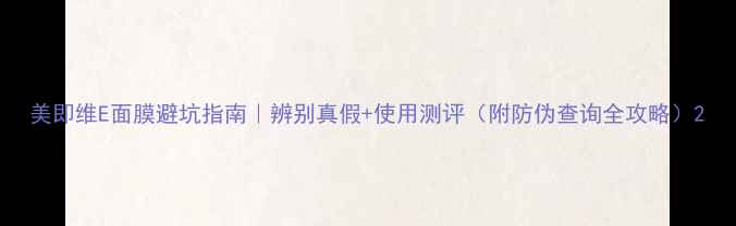 图片 美即维E面膜避坑指南｜辨别真假+使用测评（附防伪查询全攻略）2