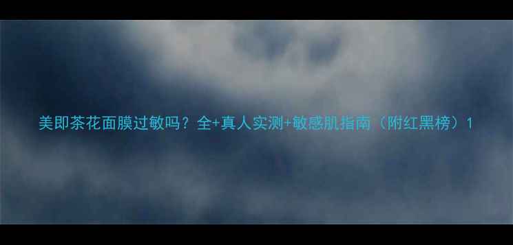 图片 美即茶花面膜过敏吗？全+真人实测+敏感肌指南（附红黑榜）1