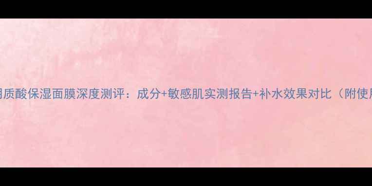 图片 美即透明质酸保湿面膜深度测评：成分+敏感肌实测报告+补水效果对比（附使用指南）