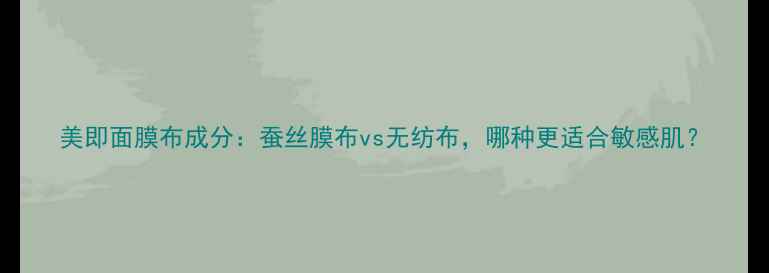 图片 美即面膜布成分：蚕丝膜布vs无纺布，哪种更适合敏感肌？