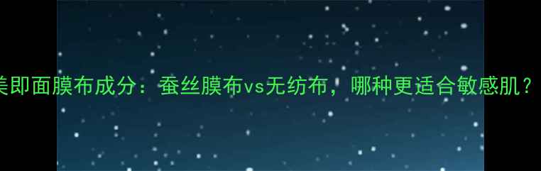 图片 美即面膜布成分：蚕丝膜布vs无纺布，哪种更适合敏感肌？1