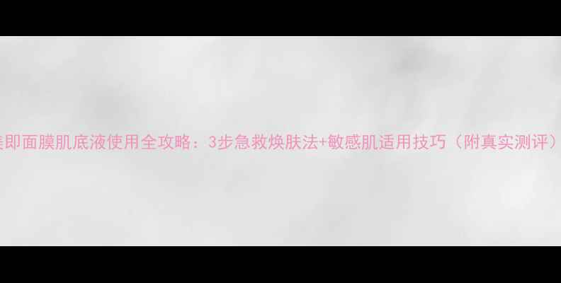 图片 美即面膜肌底液使用全攻略：3步急救焕肤法+敏感肌适用技巧（附真实测评）2