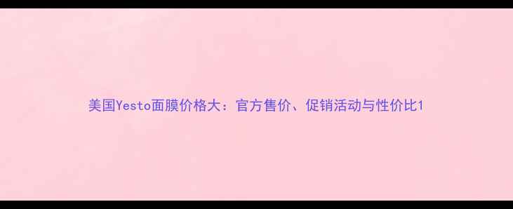 图片 美国Yesto面膜价格大：官方售价、促销活动与性价比1