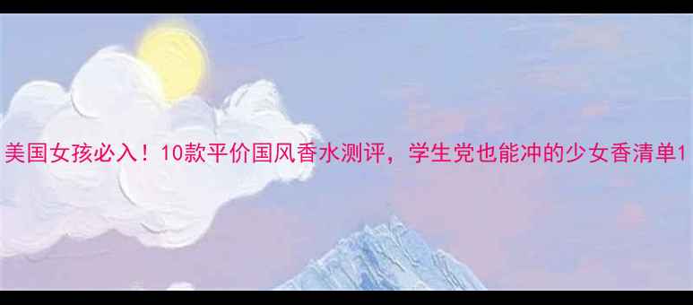 图片 美国女孩必入！10款平价国风香水测评，学生党也能冲的少女香清单1