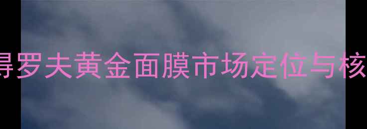图片 美国彼得罗夫黄金面膜市场定位与核心优势1