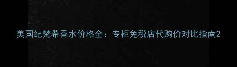图片 美国纪梵希香水价格全：专柜免税店代购价对比指南2