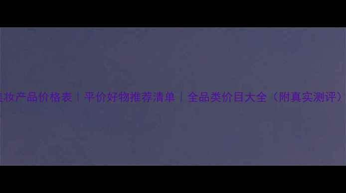 图片 美妆产品价格表｜平价好物推荐清单｜全品类价目大全（附真实测评）2