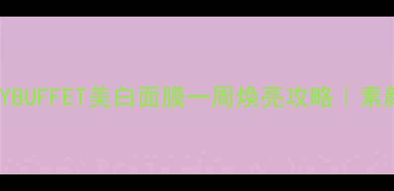 图片 美妆博主亲测！BEAUTYBUFFET美白面膜一周焕亮攻略｜素颜也能白到发光的秘诀