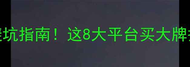 图片 美妆正品购入避坑指南！这8大平台买大牌护肤品最靠谱✨