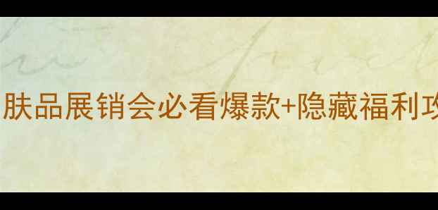 图片 美妆盛宴！护肤品展销会必看爆款+隐藏福利攻略✨🛍️💄1