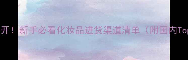 图片 美妆货源大公开！新手必看化妆品进货渠道清单（附国内Top10供应商）2