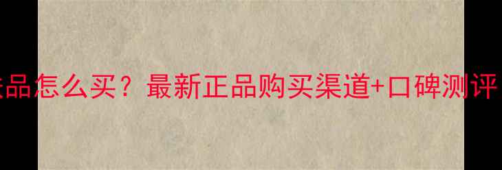 图片 美妍仙姿护肤品怎么买？最新正品购买渠道+口碑测评！附避坑指南