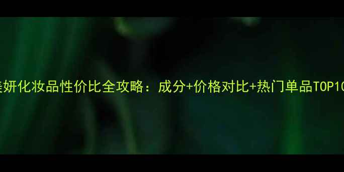 图片 美妍化妆品性价比全攻略：成分+价格对比+热门单品TOP102