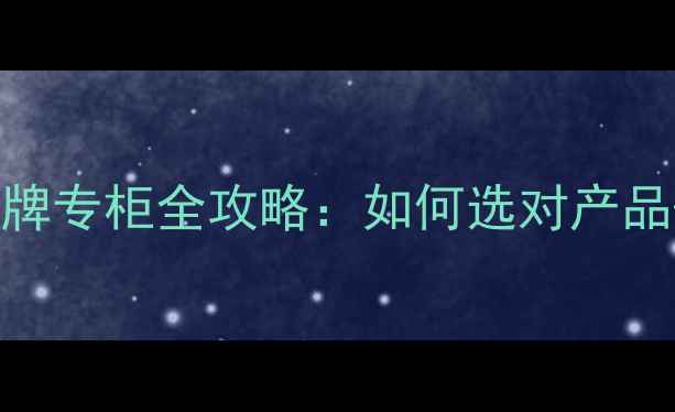 图片 美容店护肤品品牌专柜全攻略：如何选对产品+获取独家优惠2