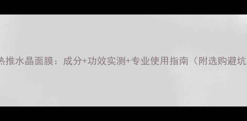 图片 美容院热推水晶面膜：成分+功效实测+专业使用指南（附选购避坑指南）1