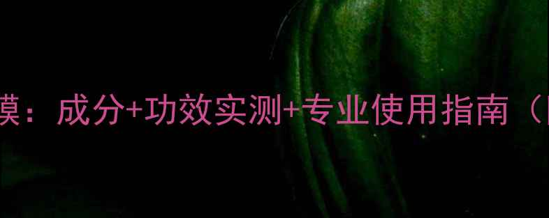 图片 美容院热推水晶面膜：成分+功效实测+专业使用指南（附选购避坑指南）2