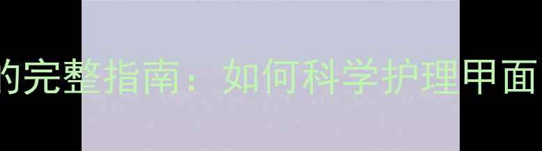 图片 美甲后护肤的完整指南：如何科学护理甲面与皮肤健康1