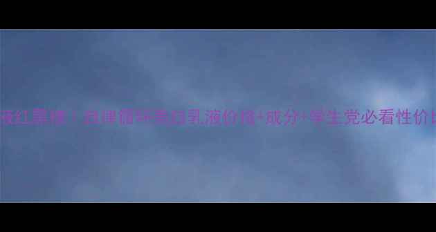图片 美白乳液红黑榜｜自律循环美白乳液价格+成分+学生党必看性价比攻略1