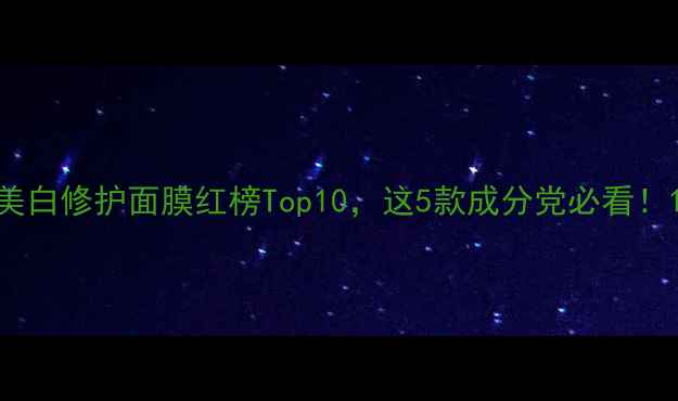 图片 美白修护面膜红榜Top10，这5款成分党必看！1