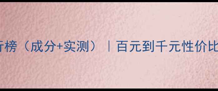 图片 美白护肤品排行榜（成分+实测）｜百元到千元性价比清单+避坑指南