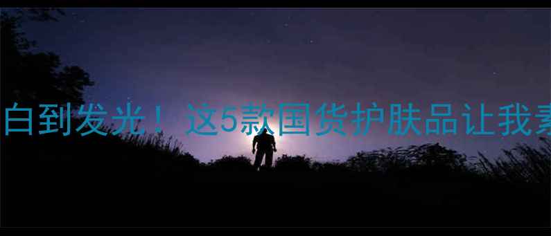 图片 美白淡斑攻略｜28天白到发光！这5款国货护肤品让我素颜也自带反光板✨1