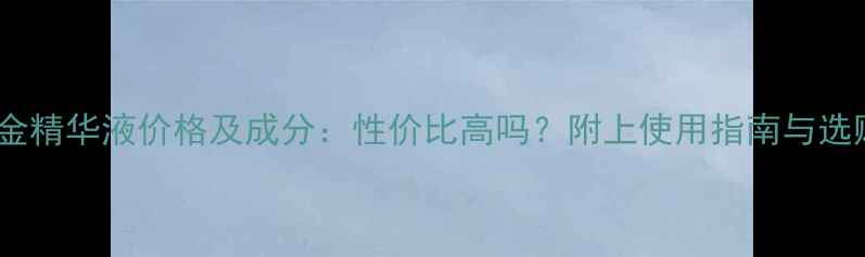图片 美白白金精华液价格及成分：性价比高吗？附上使用指南与选购技巧1