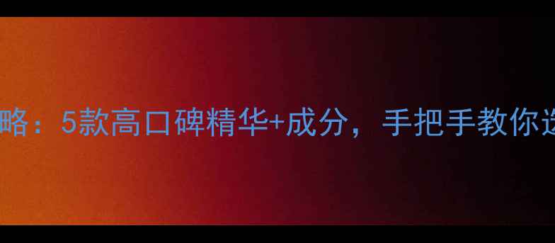 图片 美白祛斑护肤全攻略：5款高口碑精华+成分，手把手教你选对美白淡斑产品1