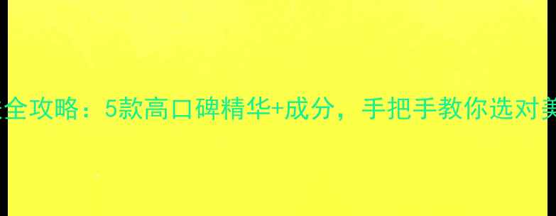 图片 美白祛斑护肤全攻略：5款高口碑精华+成分，手把手教你选对美白淡斑产品2
