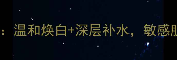 图片 美白补水护肤套装推荐：温和焕白+深层补水，敏感肌也能用的性价比之王1