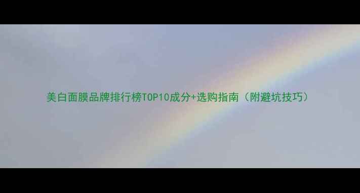 图片 美白面膜品牌排行榜TOP10成分+选购指南（附避坑技巧）