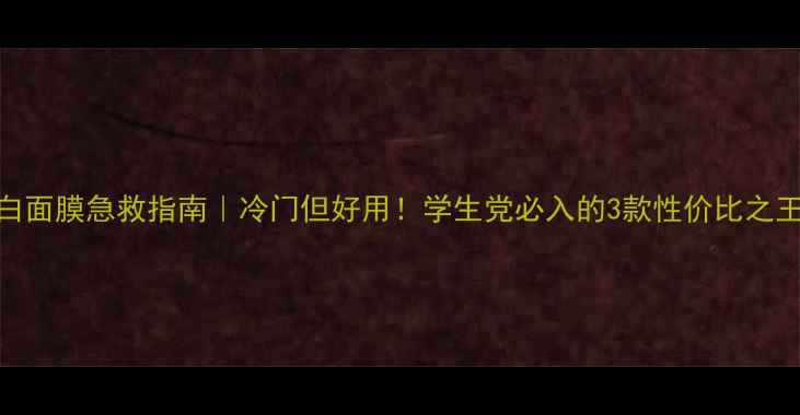 图片 美白面膜急救指南｜冷门但好用！学生党必入的3款性价比之王✨