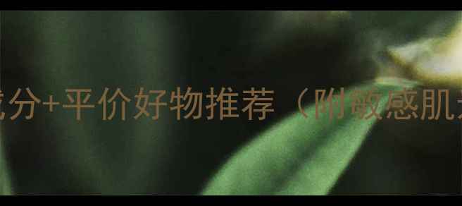 图片 美白面膜成分+平价好物推荐（附敏感肌选购指南）