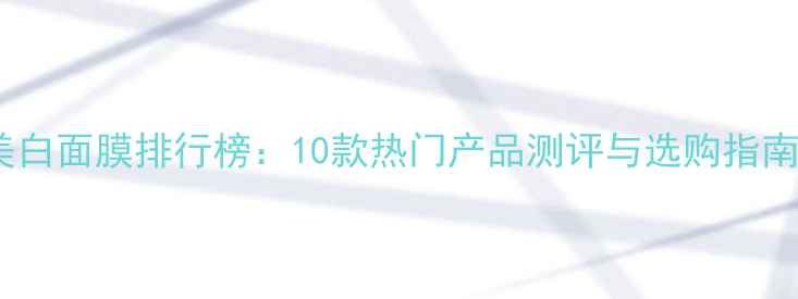 图片 美白面膜排行榜：10款热门产品测评与选购指南1