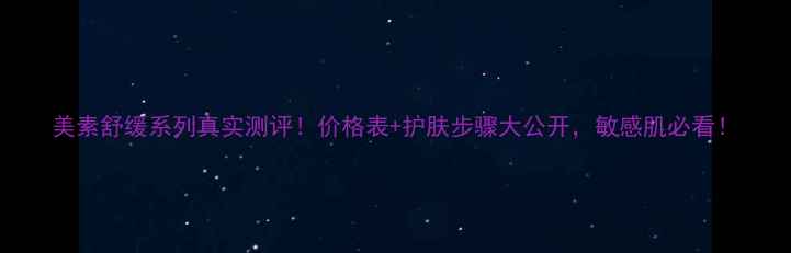 图片 美素舒缓系列真实测评！价格表+护肤步骤大公开，敏感肌必看！
