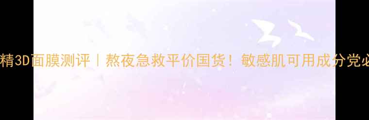 图片 美肌精3D面膜测评｜熬夜急救平价国货！敏感肌可用成分党必看2