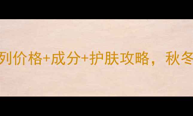 图片 美肤宝五珍系列价格+成分+护肤攻略，秋冬护肤必备指南