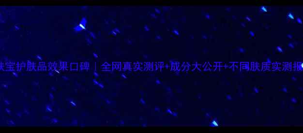 图片 美肤宝护肤品效果口碑｜全网真实测评+成分大公开+不同肤质实测报告1