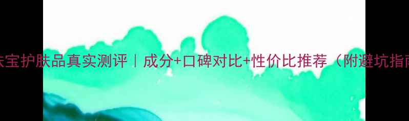图片 美肤宝护肤品真实测评｜成分+口碑对比+性价比推荐（附避坑指南）