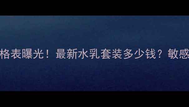 图片 美肤宝水份源系列价格表曝光！最新水乳套装多少钱？敏感肌干皮油皮适用指南