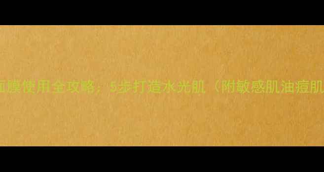 图片 美肤宝涂抹面膜使用全攻略：5步打造水光肌（附敏感肌油痘肌适用方案）1